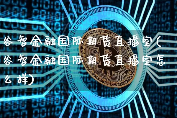 谷智金融国际期货直播室(谷智金融国际期货直播室怎么样)_https://www.lclxwz.com_上期能源_第1张
