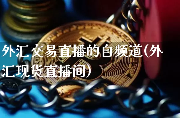 外汇交易直播的自频道(外汇现货直播间)_https://www.lclxwz.com_大商所_第1张