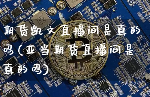 期货凯文直播间是真的吗(亚当期货直播间是真的吗)_https://www.lclxwz.com_中金所_第1张