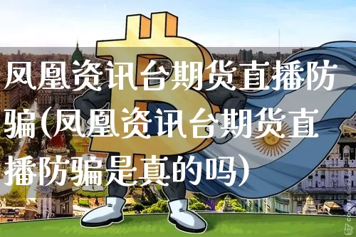 凤凰资讯台期货直播防骗(凤凰资讯台期货直播防骗是真的吗)_https://www.lclxwz.com_上期能源_第1张