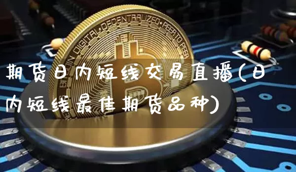期货日内短线交易直播(日内短线最佳期货品种)_https://www.lclxwz.com_上期能源_第1张