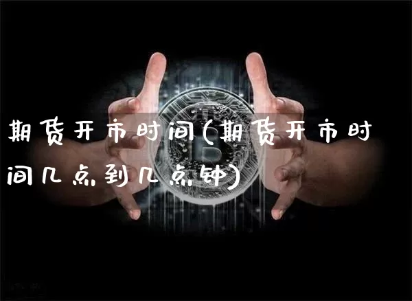 期货开市时间(期货开市时间几点到几点钟)_https://www.lclxwz.com_大商所_第1张