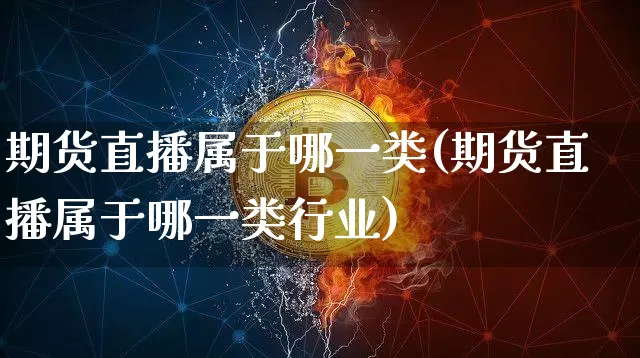 期货直播属于哪一类(期货直播属于哪一类行业)_https://www.lclxwz.com_郑商所_第1张