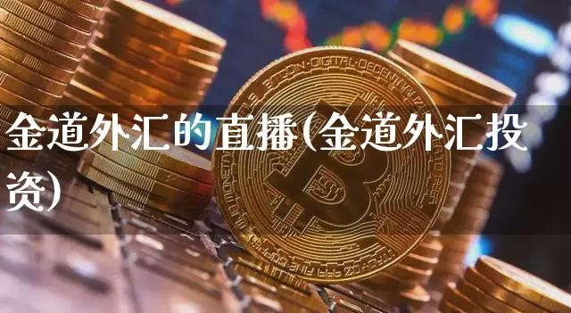 金道外汇的直播(金道外汇投资)_https://www.lclxwz.com_上期能源_第1张