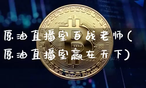 原油直播室百战老师(原油直播室赢在天下)_https://www.lclxwz.com_上期能源_第1张