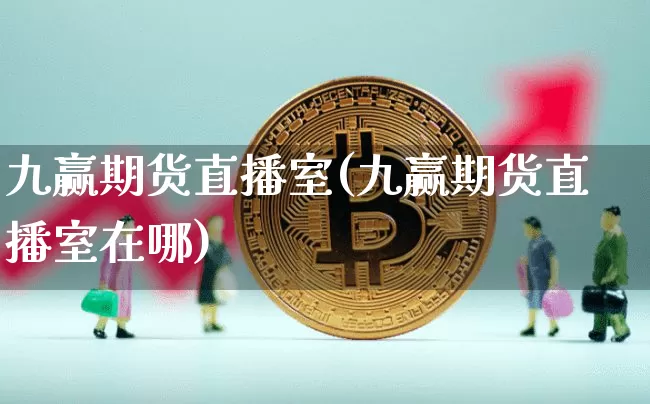 九赢期货直播室(九赢期货直播室在哪)_https://www.lclxwz.com_上期所_第1张