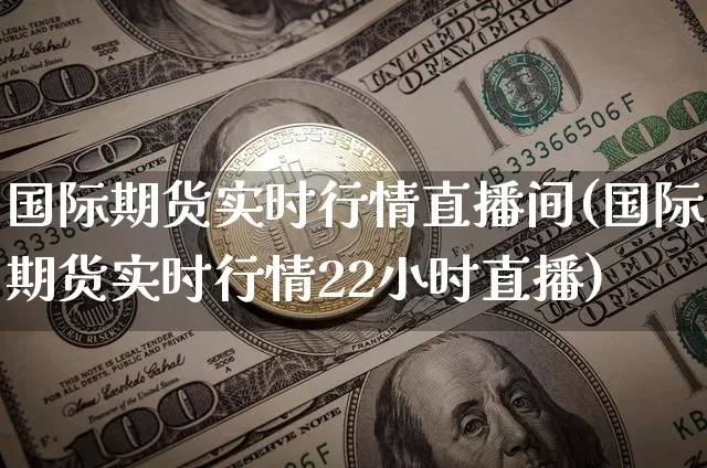 国际期货实时行情直播间(国际期货实时行情22小时直播)_https://www.lclxwz.com_大商所_第1张