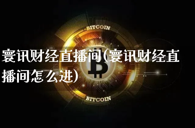 寰讯财经直播间(寰讯财经直播间怎么进)_https://www.lclxwz.com_上期能源_第1张