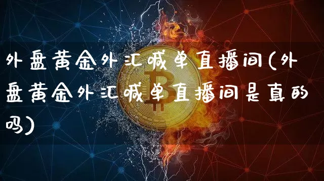 外盘黄金外汇喊单直播间(外盘黄金外汇喊单直播间是真的吗)_https://www.lclxwz.com_郑商所_第1张