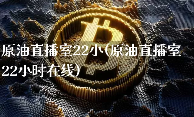 原油直播室22小(原油直播室22小时在线)_https://www.lclxwz.com_上期能源_第1张