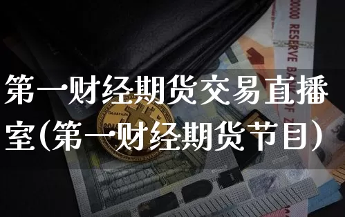 第一财经期货交易直播室(第一财经期货节目)_https://www.lclxwz.com_大商所_第1张