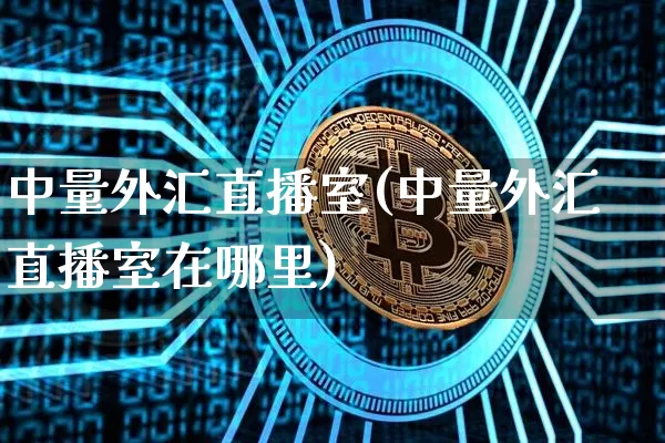 中量外汇直播室(中量外汇直播室在哪里)_https://www.lclxwz.com_上期能源_第1张