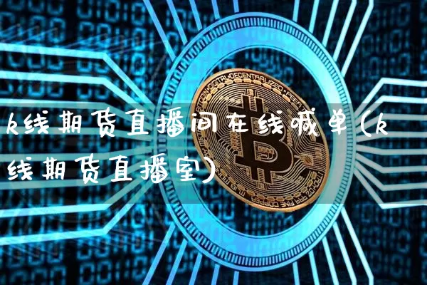 k线期货直播间在线喊单(k线期货直播室)_https://www.lclxwz.com_郑商所_第1张