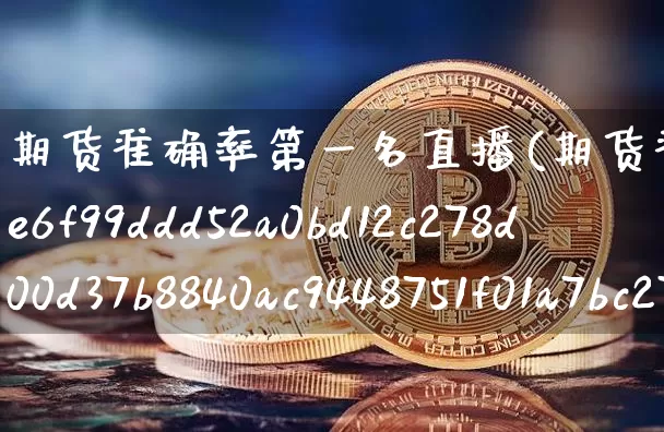 期货准确率第一名直播(期货准确率超过90%的高手)_https://www.lclxwz.com_郑商所_第1张
