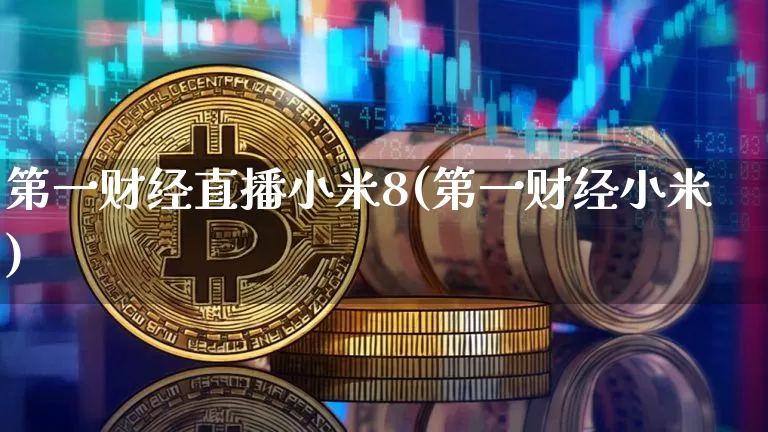 第一财经直播小米8(第一财经小米)_https://www.lclxwz.com_郑商所_第1张