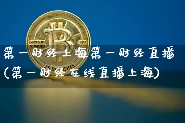 第一财经上海第一财经直播(第一财经在线直播上海)_https://www.lclxwz.com_上期能源_第1张