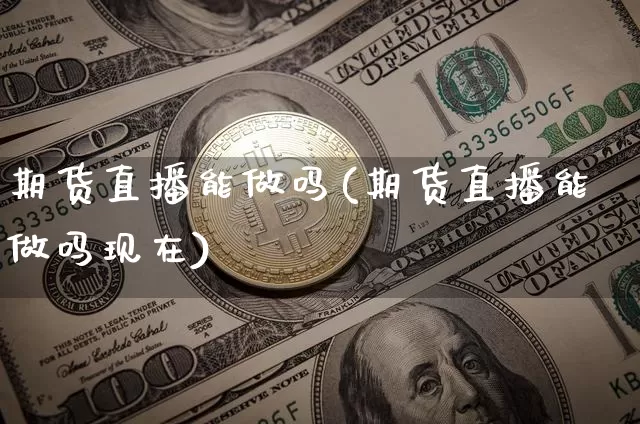 期货直播能做吗(期货直播能做吗现在)_https://www.lclxwz.com_上期能源_第1张