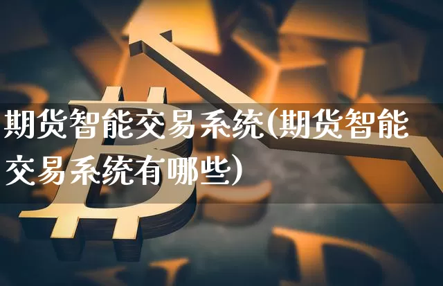 期货智能交易系统(期货智能交易系统有哪些)_https://www.lclxwz.com_上期所_第1张