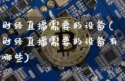 财经直播需要的设备(财经直播需要的设备有哪些)_https://www.lclxwz.com_大商所_第1张