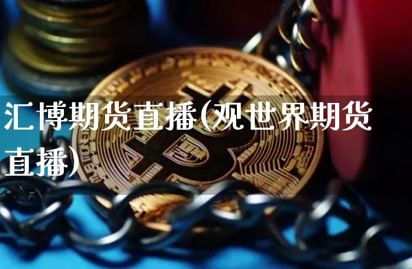 汇博期货直播(观世界期货直播)_https://www.lclxwz.com_广期所_第1张