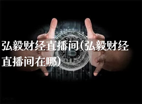 弘毅财经直播间(弘毅财经直播间在哪)_https://www.lclxwz.com_大商所_第1张