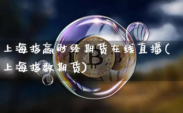 上海指赢财经期货在线直播(上海指数期货)_https://www.lclxwz.com_大商所_第1张
