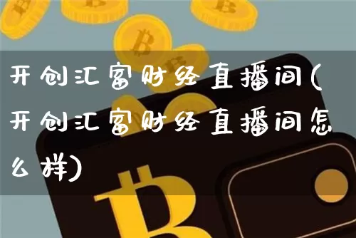 开创汇富财经直播间(开创汇富财经直播间怎么样)_https://www.lclxwz.com_大商所_第1张