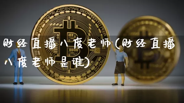 财经直播八度老师(财经直播八度老师是谁)_https://www.lclxwz.com_大商所_第1张