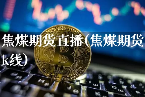 焦煤期货直播(焦煤期货k线)_https://www.lclxwz.com_大商所_第1张