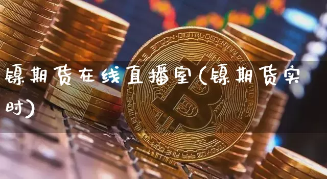 镍期货在线直播室(镍期货实时)_https://www.lclxwz.com_中金所_第1张