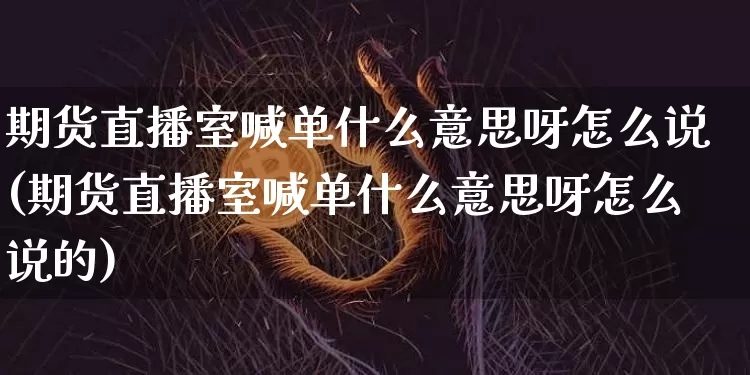 期货直播室喊单什么意思呀怎么说(期货直播室喊单什么意思呀怎么说的)_https://www.lclxwz.com_郑商所_第1张