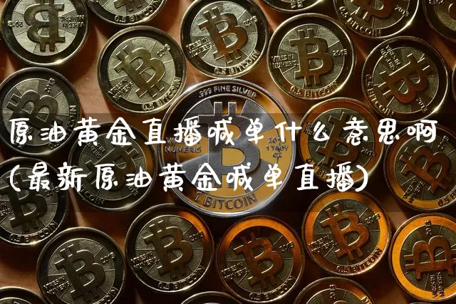 原油黄金直播喊单什么意思啊(最新原油黄金喊单直播)_https://www.lclxwz.com_大商所_第1张