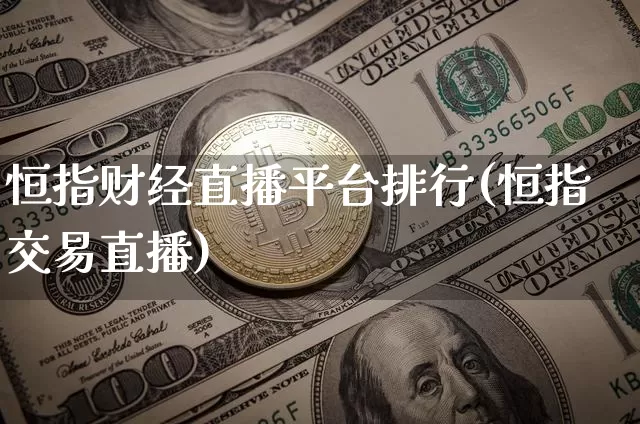 恒指财经直播平台排行(恒指交易直播)_https://www.lclxwz.com_郑商所_第1张