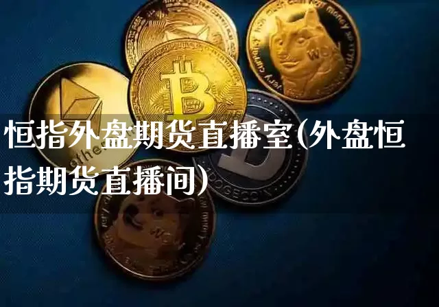 恒指外盘期货直播室(外盘恒指期货直播间)_https://www.lclxwz.com_广期所_第1张