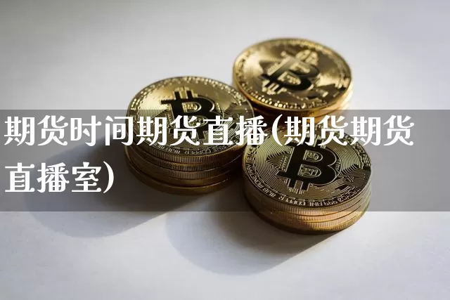 期货时间期货直播(期货期货直播室)_https://www.lclxwz.com_大商所_第1张