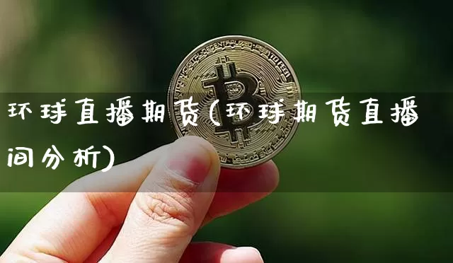 环球直播期货(环球期货直播间分析)_https://www.lclxwz.com_中金所_第1张