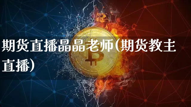 期货直播晶晶老师(期货教主直播)_https://www.lclxwz.com_中金所_第1张