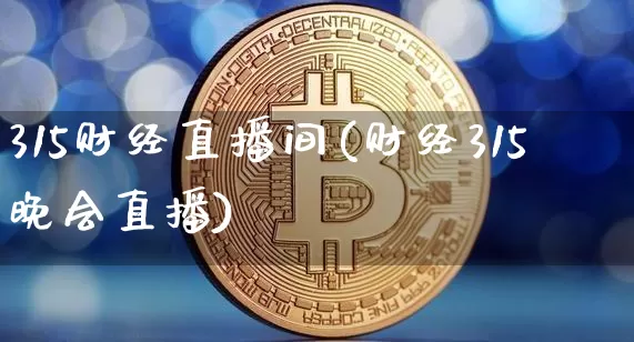 315财经直播间(财经315晚会直播)_https://www.lclxwz.com_大商所_第1张