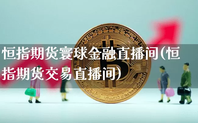 恒指期货寰球金融直播间(恒指期货交易直播间)_https://www.lclxwz.com_上期能源_第1张