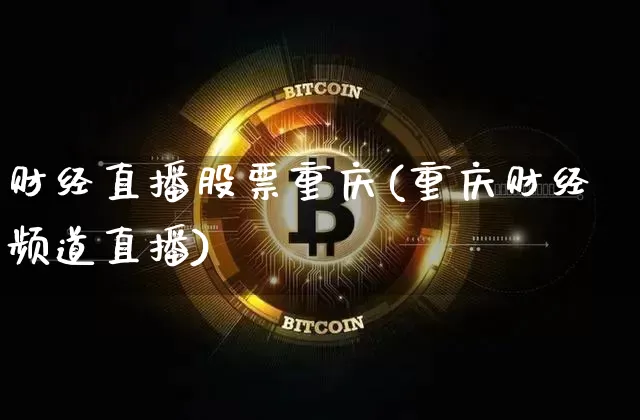 财经直播股票重庆(重庆财经频道直播)_https://www.lclxwz.com_上期能源_第1张