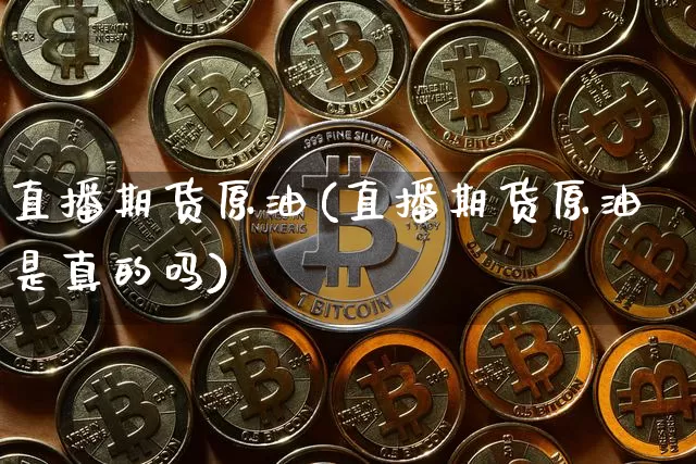 直播期货原油(直播期货原油是真的吗)_https://www.lclxwz.com_中金所_第1张