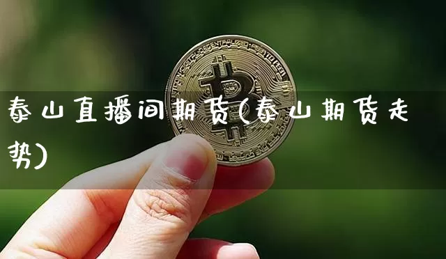 泰山直播间期货(泰山期货走势)_https://www.lclxwz.com_大商所_第1张