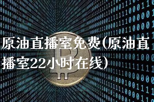原油直播室免费(原油直播室22小时在线)_https://www.lclxwz.com_大商所_第1张