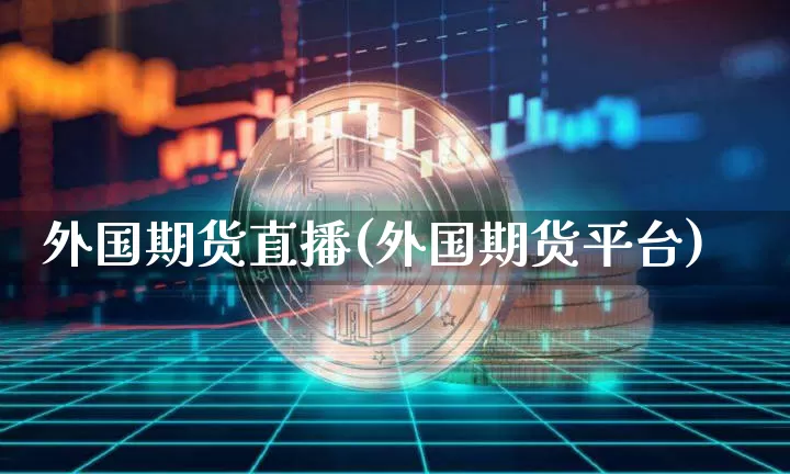 外国期货直播(外国期货平台)_https://www.lclxwz.com_大商所_第1张