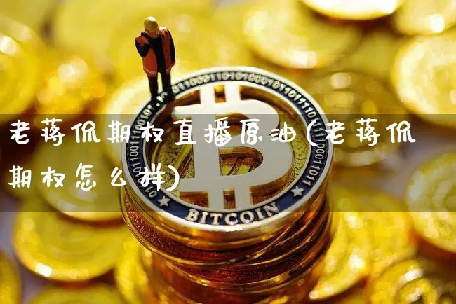 老蒋侃期权直播原油(老蒋侃期权怎么样)_https://www.lclxwz.com_大商所_第1张