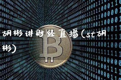 胡彬讲财经直播(st胡彬)_https://www.lclxwz.com_大商所_第1张