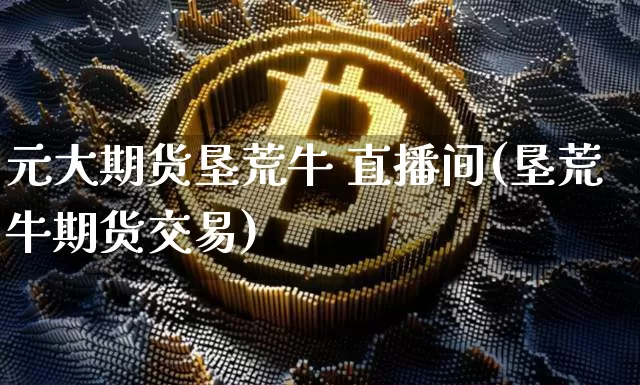 元大期货垦荒牛 直播间(垦荒牛期货交易)_https://www.lclxwz.com_郑商所_第1张