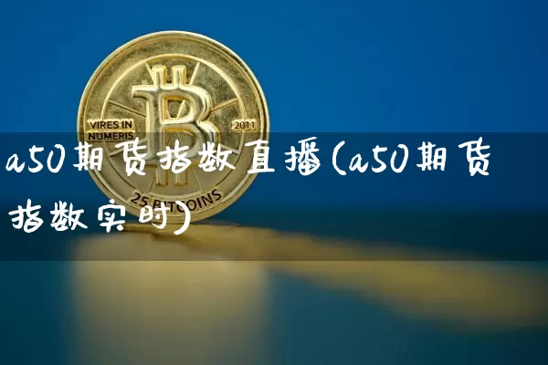 a50期货指数直播(a50期货指数实时)_https://www.lclxwz.com_郑商所_第1张