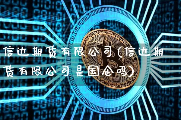 信达期货有限公司(信达期货有限公司是国企吗)_https://www.lclxwz.com_广期所_第1张