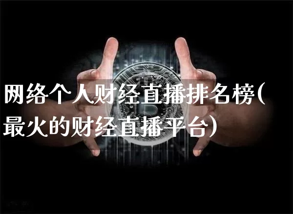 网络个人财经直播排名榜(最火的财经直播平台)_https://www.lclxwz.com_郑商所_第1张